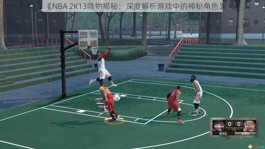 《NBA 2K13隐物揭秘：深度解析游戏中的神秘角色》