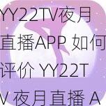 YY22TV夜月直播APP 如何评价 YY22TV 夜月直播 APP？