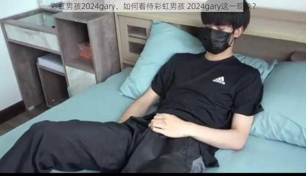 彩虹男孩2024gary、如何看待彩虹男孩 2024gary这一现象？