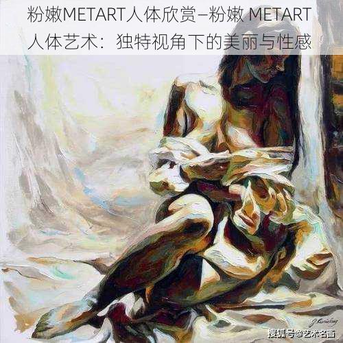 粉嫩METART人体欣赏—粉嫩 METART 人体艺术：独特视角下的美丽与性感