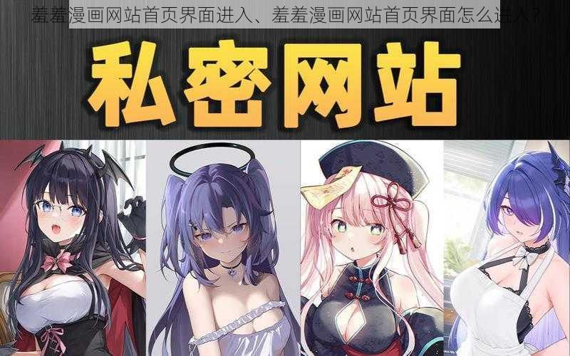 羞羞漫画网站首页界面进入、羞羞漫画网站首页界面怎么进入？