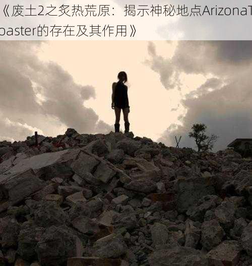 《废土2之炙热荒原：揭示神秘地点ArizonaToaster的存在及其作用》