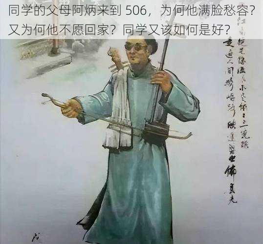 同学的父母阿炳来到 506，为何他满脸愁容？又为何他不愿回家？同学又该如何是好？