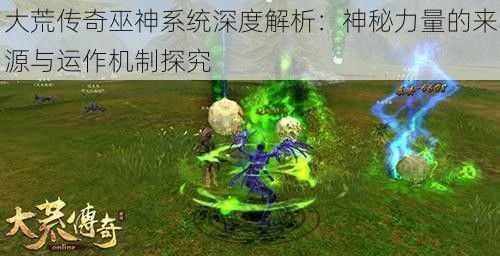 大荒传奇巫神系统深度解析：神秘力量的来源与运作机制探究