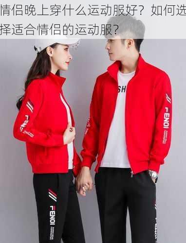 情侣晚上穿什么运动服好？如何选择适合情侣的运动服？