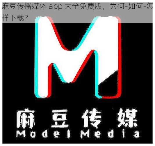 麻豆传播媒体 app 大全免费版，为何-如何-怎样下载？