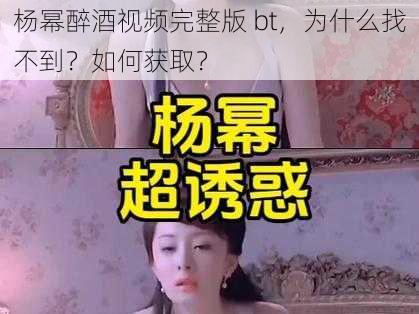 杨幂醉酒视频完整版 bt，为什么找不到？如何获取？