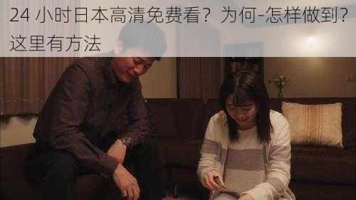 24 小时日本高清免费看？为何-怎样做到？这里有方法