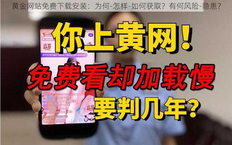 黄金网站免费下载安装：为何-怎样-如何获取？有何风险-隐患？