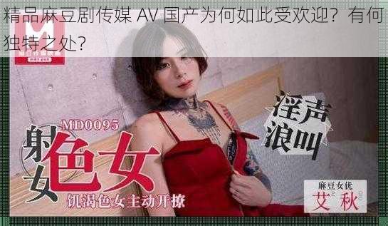 精品麻豆剧传媒 AV 国产为何如此受欢迎？有何独特之处？