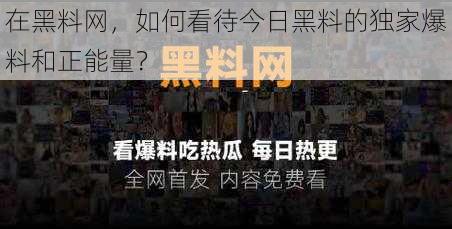 在黑料网，如何看待今日黑料的独家爆料和正能量？