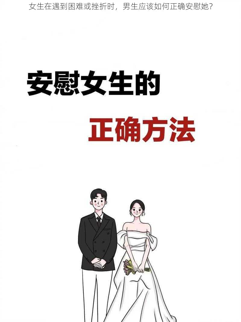 女生在遇到困难或挫折时，男生应该如何正确安慰她？