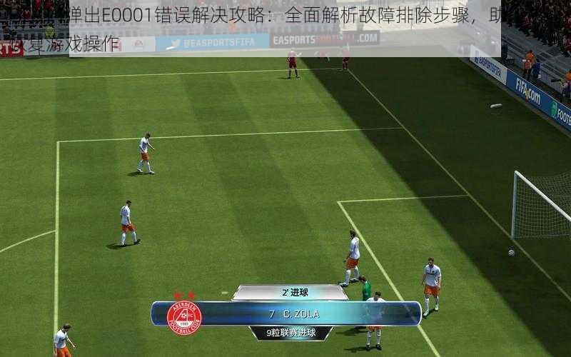 FIFA14弹出E0001错误解决攻略：全面解析故障排除步骤，助您快速恢复游戏操作