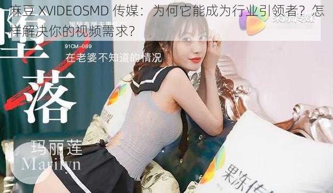 麻豆 XVIDEOSMD 传媒：为何它能成为行业引领者？怎样解决你的视频需求？