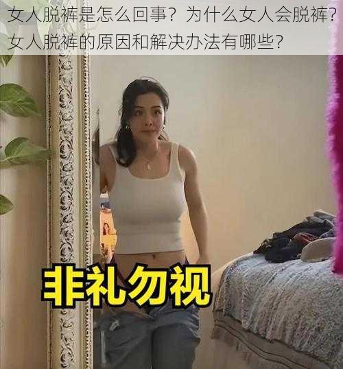 女人脱裤是怎么回事？为什么女人会脱裤？女人脱裤的原因和解决办法有哪些？