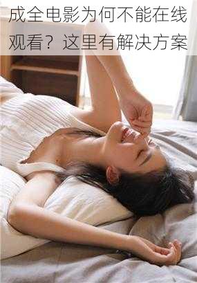 成全电影为何不能在线观看？这里有解决方案