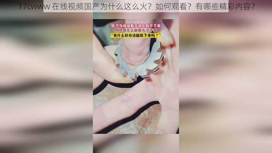 17cwww 在线视频国产为什么这么火？如何观看？有哪些精彩内容？