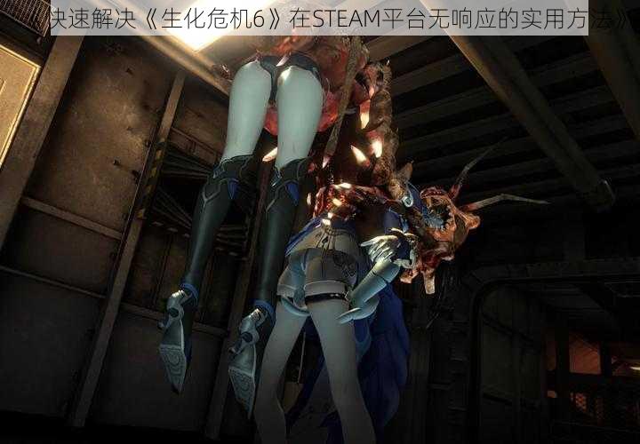 《快速解决《生化危机6》在STEAM平台无响应的实用方法》