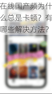 在线国产频为什么总是卡顿？有哪些解决方法？