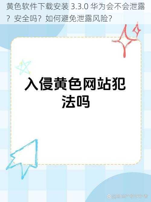 黄色软件下载安装 3.3.0 华为会不会泄露？安全吗？如何避免泄露风险？